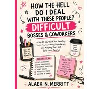 How the Hell Do I Deal With These People?: A No-BS Workbook for Handling Difficult Bosses, Toxic Coworkers, Setting Boundaries, and Keeping Your Sanity at Work