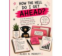 How the Hell Do I Get Ahead?: A No-BS Workbook for Getting Noticed, Growing Your Career, and Moving Up Without Selling Your Soul
