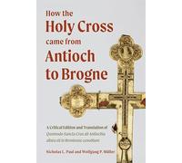 How the Holy Cross came from Antioch to Brogne: A Critical Edition and Translation of Quomodo Sancta Crux ab Antiochia allata sit in Broniense cenobium