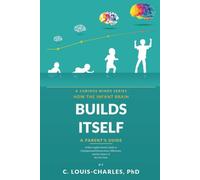 How the Infant Brain Builds Itself: A Plain English Guide for Parents on Developmental Neuroscience, Milestones, and the Science of the First Years