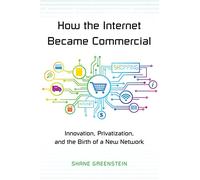 How the Internet Became Commercial: Innovation, Privatization, and the Birth of a New Network