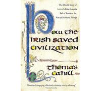 How The Irish Saved Civilization: The Untold Story of Ireland's Heroic Role from the Fall of Rome to the Rise of Medieval Europe