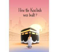 How the Kaa'bah was built?: Islamic Story Book for Muslim Kids (Ages 5-10)