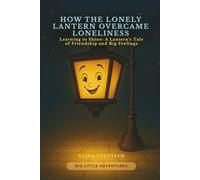 How the Lonely Lantern Overcame Loneliness: Learning to Shine: A Lantern’s Tale of Friendship and Big Feelings