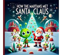 How the Martians Met Santa Claus: A Christmas Adventure for Kids Ages 4-8: Discover the Joy of Christmas on Mars! Bonus: 8 Fun Martian Illustrations to Color