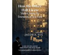How the Other Half Lives: Studies Among the Tenements of New York By Jacob A. Riis (Illustrated & Annotated): A look into 19th-century urban poverty and social reform