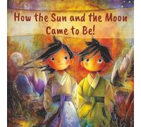 How the Sun and the Moon Came to Be!: An Illustrated Children's Folk Tale from Korea.