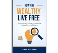 How the Wealthy Live Free and You Can Too: The Ultimate Guide to Creating Passive Income Streams