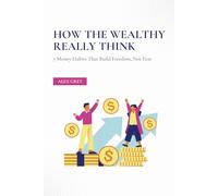 How the Wealthy Really Think: 7 Money Habits That Build Freedom, Not Fear