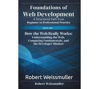 How the Web Really Works: Understanding the Web, Computing Fundamentals, and the Developer Mindset