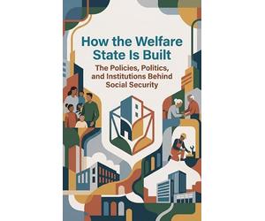 How the Welfare State Is Built: The Policies, Politics, and Institutions Behind Social Security