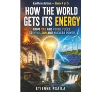 How the World Gets Its Energy: From Fire and Fossil Fuels to Wind, Sun and Nuclear Power