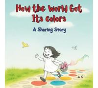 How the World Got Its Colors : A Sharing Story: A Children's Book about Colors, Kindness, and Sharing