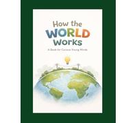 How the World Works: A Book for Curious Young Minds