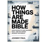How Things Are Made Bible: How Products Are Designed, Built, and Delivered Across the World