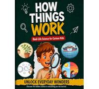 How Things Work: Real-Life Science for Curious Kids: Complete STEM Encyclopedia for Ages 8-12 - 48 Real-World Topics, 7 Hands-On Experiments & Fun Facts That Explain How Everything Around You Works