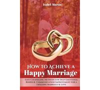 How to Achieve a Happy Marriage: Easy Counseling Methods for Deep Emotional Bonds, Communication Improvement for a Lifelong Marriage and Love