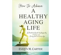 How to achieve a healthy aging life: A Practical Guide to Longevity, Vitality, and Living Well at Every Age