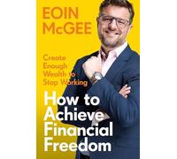 How to Achieve Financial Freedom: Create Enough Wealth to Stop Working