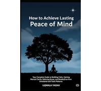 How to Achieve Lasting Peace of Mind: Your Complete Guide to Building Calm, Gaining Mental peace, Relieving Stress, and Breaking Free from Emotional and Toxic Patterns