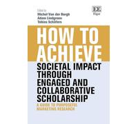 How to Achieve Societal Impact through Engaged and Collaborative Scholarship: A Guide to Purposeful Marketing Research