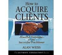 How to Acquire Clients: Powerful Techniques for the Successful Practitioner