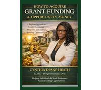 HOW TO ACQUIRE GRANT FUNDING AND OPPORTUNITY MONEY: A Beginner's Guide to Grants, assistance Programs and Hidden Funding Opprotunities