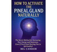 HOW TO ACTIVATE THE PINEAL GLAND NATURALLY: The Secret Method for Increasing Your Energy and Awareness Even If You're Just Starting Out in Spirituality!