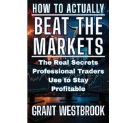 How to Actually Beat the Markets: The Real Secrets Professional Traders Use to Stay Profitable