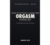 How to Actually Make Her Orgasm During Sex: The Practical Techniques Most Men Are Missing to Give Her Real Orgasms During Intercourse - the Clitoris, Properly Understood. A No-Nonsense Guide