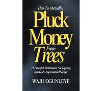How To Actually Pluck Money From Trees: 21 Powerful Meditations For Tapping Into God’s Supernatural Supply