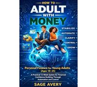 How to Adult With Money: Personal Finance for Young Adults (Ages 18-25): A Practical 12-Week System for Financial Confidence Building Through Automation and Control