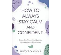 How to Always Stay Calm and Confident: Stress Relief, Emotional Balance, and Inner Peace Made Simple