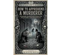 How to Apprehend a Murderer: A Comically Annotated Guide to Scotland Yard, Penny Dreadfuls, and the Birth of Detection