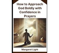 How to Approach God Boldly with Confidence in Prayers.: Learn to pray with faith, assurance, and trust in God’s loving presence.