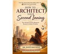 How To Architect Your Second Inning: The 4D Reinvention Blueprint Rooted In Indian Wisdom To Create A Meaningful Life After 40