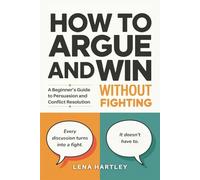 How to Argue and Win without Fighting: A Beginner’s Guide to Persuasion and Conflict Resolution