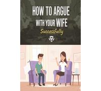 How To Argue With Your Wife Successfully: this book is guide to the highest form of wisdom