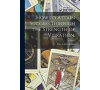 How to Attain Success Through the Strength of Vibration. (Tascabile)