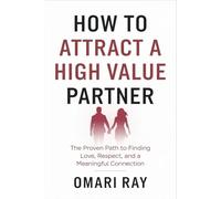 How to Attract a High Value Partner: The Proven Path to Finding Love, Respect, and a Meaningful Connection