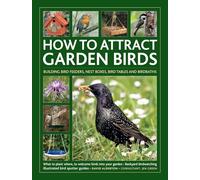 How to Attract Garden Birds: Building Bird Feeders, Nest Boxes, Bird Tables and Birdbaths; What to Plant Where, to Welcome Birds into Your Garden; ... Birdwatching; Illustrated Bird Spotter Guides