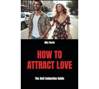 HOW TO ATTRACT LOVE: The Anti-Seduction Guide