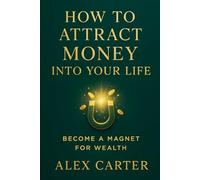 How to Attract Money into Your Life: Become a Magnet for Wealth