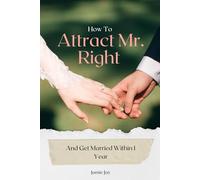 How To Attract Mr. Right And Get Married Within 1 Year: Find Your Perfect Match and Walk Down the Aisle in Just 12 Months