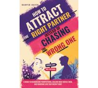 How to Attract the Right Partner Instead of Chasing the Wrong One: A Guide to Recognizing Your Patterns, Healing What Drives Them, and Choosing Love That Doesn't Hurt