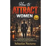 How to Attract Women 5-in-1: The Complete Guide to Grab Her Attention, Spark Chemistry, Read Her Signals, Make Her Want You, and Start a Real Relationship