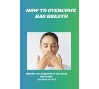 HOW TO AVOID BAD BREATH: What No One Explained to You About Bad Breath and How to Fix It