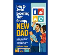 How to Avoid Becoming That Grumpy New Dad: A Funny Self-Help Guide to Baby Care, Sharing the Load, and Supporting Your Partner | Gift for New Dads