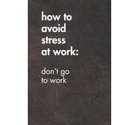 How To Avoid Stress At Work: Don't Go To Work. Brown Leather Edition.: Sarcastic Office Gift Notebook. Perfect Funny Journal for Coworkers, Work Stress & Zoom Fatigue.