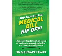 HOW TO AVOID THE MEDICAL BILL RIP OFF: 12 essential steps to take back control of Medicare, master private health, save money and dodge scams.